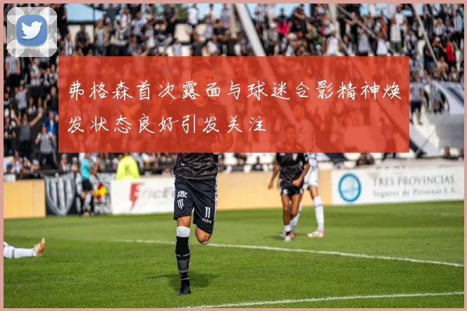 弗格森首次露面与球迷合影精神焕发状态良好引发关注