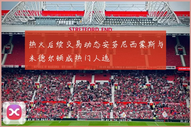热火后续交易动态安芬尼西蒙斯与米德尔顿成热门人选