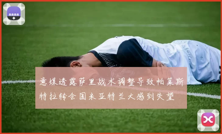 意媒透露萨里战术调整导致帕莱斯特拉转会国米亚特兰大感到失望